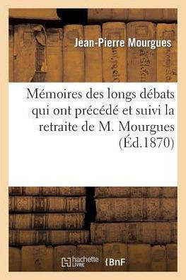 Mémoires des longs débats qui ont précédé et suivi la retraite de M. Mourgues, pour l'instruction