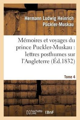 Mémoires et voyages du prince Puckler-Muskau: lettres posthumes sur l'Angleterre. Tome 4