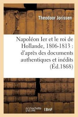 Napoléon Ier et le roi de Hollande, 1806-1813: d'après des documents authentiques et inédits