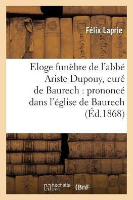 Eloge funèbre de l'abbé Ariste Dupouy, curé de Baurech: prononcé dans l'église de Baurech