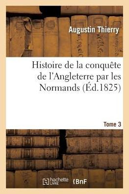 Histoire de la conquête de l'Angleterre par les Normands. Tome 3