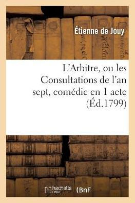 L'Arbitre, ou les Consultations de l'an sept, comédie en 1 acte, en prose mêlée de vaudevilles