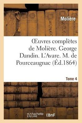 Oeuvres complètes de Molière. Tome 4. George Dandin ou le marie confondu. L'Avare.