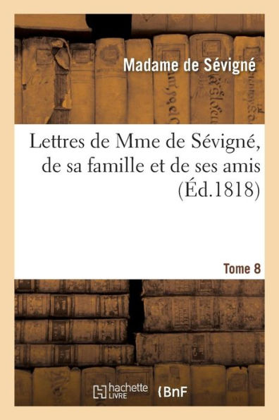Lettres de Mme de Sévigné, de sa famille et de ses amis. Tome 8
