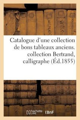 Catalogue d'une collection de bons tableaux anciens. Collection Bertrand, calligraphe, académicien