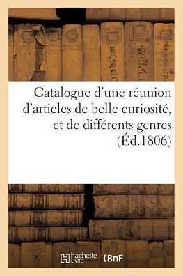 Catalogue d'une réunion d'articles de belle curiosité, et de différents genres. vente 28 avril 1806