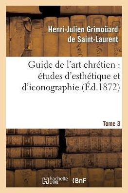 Guide de l'art chrétien: études d'esthétique et d'iconographie. Tome 3