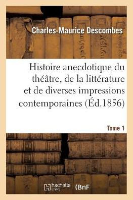 Histoire anecdotique du théâtre, de la littérature et de diverses impressions contemporaines. T1