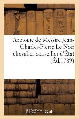 Apologie de Messire Jean-Charles-Pierre Le Noir chevalier conseiller d'État