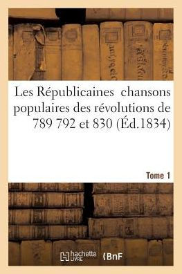 Les Républicaines: chansons populaires des révolutions de 1789 1792 et 1830. Tome 1