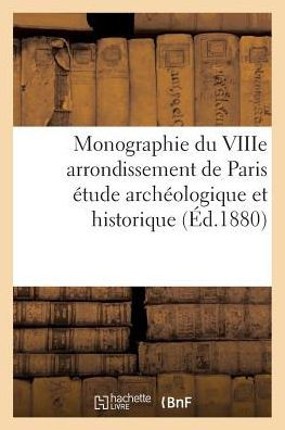 Monographie du VIIIe arrondissement de Paris étude archéologique et historique avec neuf planches