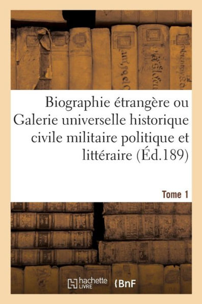 Biographie étrangère ou Galerie universelle historique civile militaire politique et littéraire T01