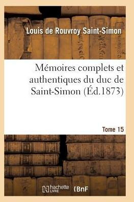 Mï¿½moires Complets Et Authentiques Du Duc de Saint-Simon Tome 15