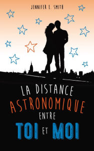 Title: La distance astronomique entre toi et moi, Author: Jennifer E. Smith