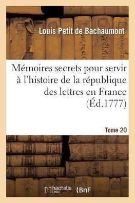 Mémoires secrets pour servir à l'histoire de la république des lettres en France. Tome 20