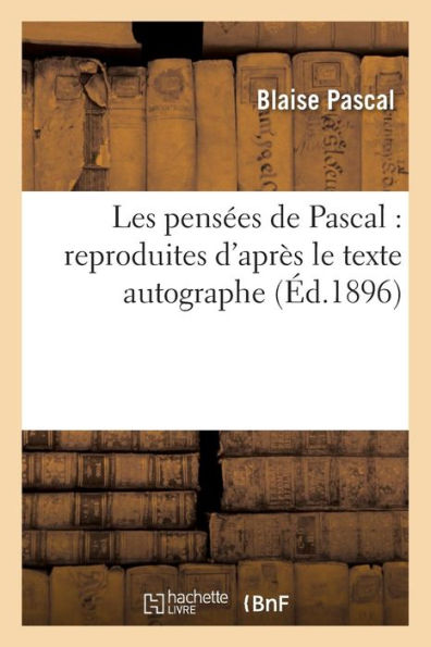 Les pensées de Pascal: reproduites d'après le texte autographe