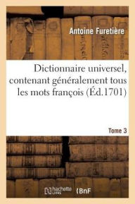 Title: Dictionnaire Universel, Contenant Gï¿½nï¿½ralement Tous Les Mots Franï¿½ois.Tome 3: Tant Vieux Que Modernes & Les Termes Des Sciences Et Des Arts, ..., Author: Antoine Furetiïre