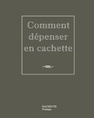 Title: Comment dépenser en cachette, Author: Hélène Legastelois