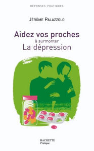 Title: AIDEZ VOS PROCHES A SURMONTER LA DEPRESSION, Author: Jérôme Palazzolo