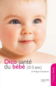 Title: Le dico Santé du bébé (0-3 ans), Author: Docteur Philippe Grandsenne