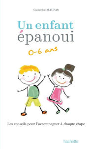 Title: Un enfant épanoui 0-6 ans / les conseils pour l'accompagner à chaque étape, Author: Catherine Maupas