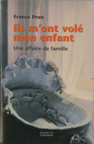 Title: Ils m'ont volé mon enfant. Une affaire de famille, Author: France Prun