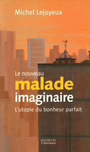 Title: Le nouveau malade imaginaire: L'utopie du bonheur parfait, Author: Michel Lejoyeux