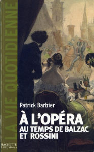 Title: La Vie quotidienne à l'Opéra au temps de Balzac et Rossini, Author: Patrick Barbier