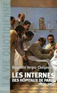 Title: Les Internes des Hôpitaux de Paris (1802 - 1952), Author: Benedicte Vergez