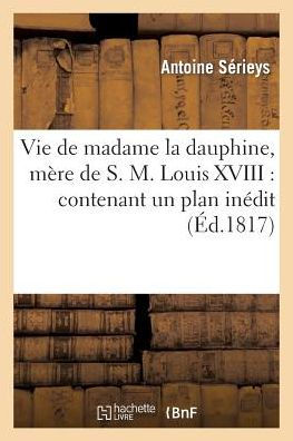 Vie de madame la dauphine, mère de S.M. Louis XVIII: contenant un plan inédit d'éducation