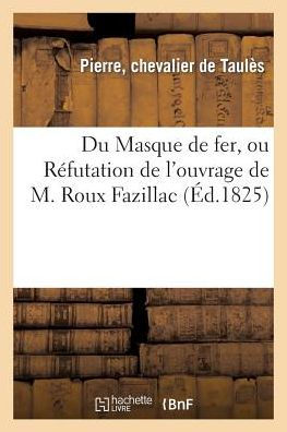 Du Masque de fer, ou Réfutation de l'ouvrage de M. Roux Fazillac, intitulé: Recherches historiques