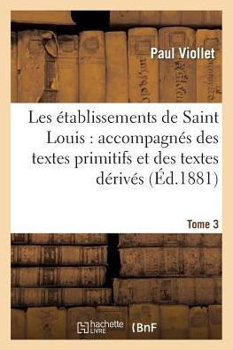 Les établissements de Saint Louis: accompagnés des textes primitifs et des textes dérivés. Tome 3