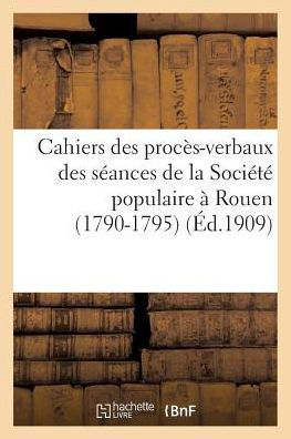 Cahiers des procès-verbaux des séances de la Société populaire à Rouen (1790-1795)