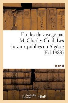 Etudes de voyage par M. Charles Grad, Tome II. Les travaux publics en Algérie