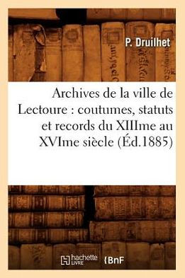 Archives de la ville de Lectoure: coutumes, statuts et records du XIIIme au XVIme siècle (Éd.1885)