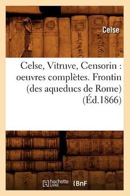 Celse, Vitruve, Censorin: oeuvres complètes. Frontin (des aqueducs de Rome) (Éd.1866)