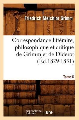 Correspondance littéraire, philosophique et critique de Grimm et de Diderot. Tome 6 (Éd.1829-1831)