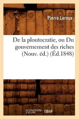 De la ploutocratie, ou Du gouvernement des riches (Nouv. éd.) (Éd.1848)