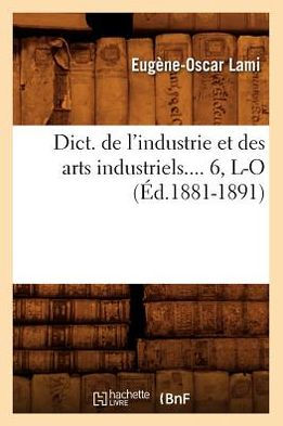 Dict. de l'industrie et des arts industriels. Tome 6, L-O (Éd.1881-1891)