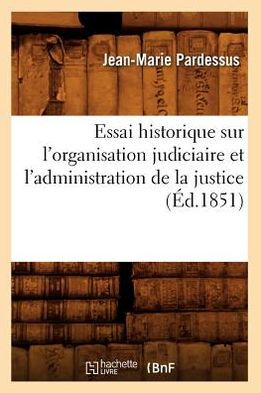 Essai historique sur l'organisation judiciaire et l'administration de la justice (Éd.1851)