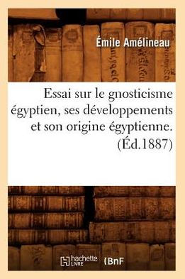 Essai sur le gnosticisme égyptien, ses développements et son origine égyptienne. (Éd.1887)