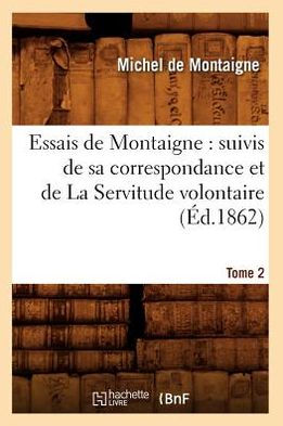 Essais de Montaigne: suivis de sa correspondance. et de La Servitude volontaire. Tome (Éd.1862