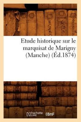 Etude historique sur le marquisat de Marigny (Manche) , (Éd.1874)
