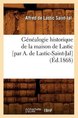 Généalogie historique de la maison de Lastic [par A. de Lastic-Saint-Jal] (Éd.1868)