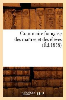 Grammaire française des maîtres et des élèves, (Éd.1858)