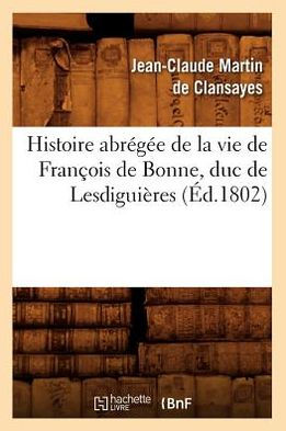 Histoire abrégée de la vie de François de Bonne , duc de Lesdiguières, (Éd.1802)
