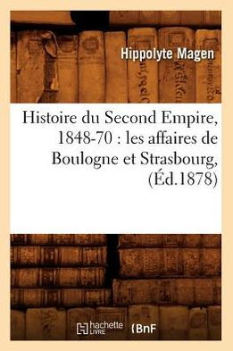 Histoire du Second Empire, 1848-70: les affaires de Boulogne et Strasbourg, (Éd.1878)
