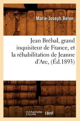 Jean Bréhal, grand inquisiteur de France, et la réhabilitation de Jeanne d'Arc , (Éd.1893)