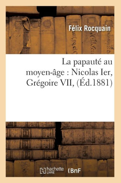 La papauté au moyen-âge: Nicolas Ier, Grégoire VII, (Éd.1881)