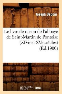 Le livre de raison de l'abbaye de Saint-Martin de Pontoise (XIVe et XVe siècles) (Éd.1900)